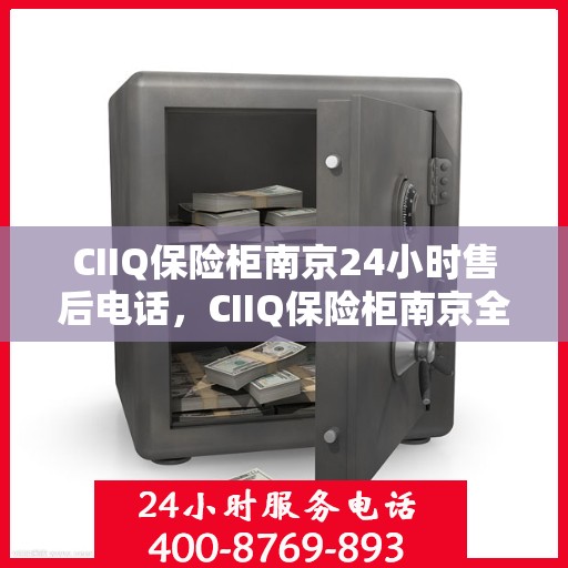 CIIQ保险柜南京24小时售后电话，CIIQ保险柜南京全天候售后热线服务电话