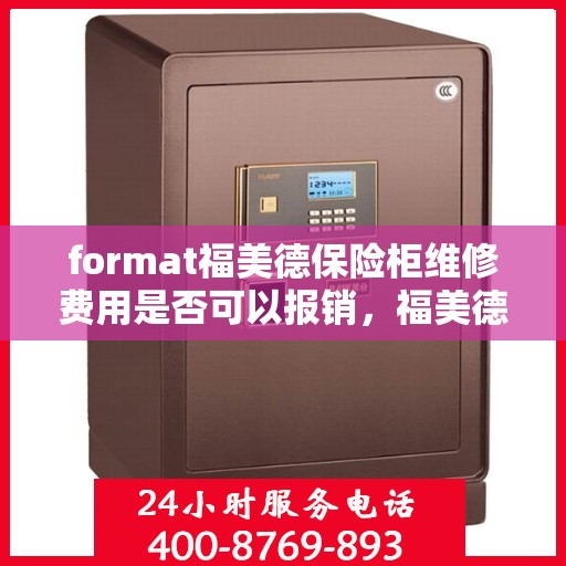 format福美德保险柜维修费用是否可以报销，福美德保险柜维修费用解析，能否报销？