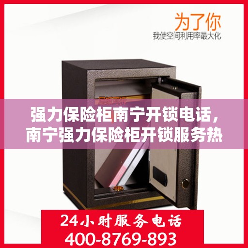 强力保险柜南宁开锁电话，南宁强力保险柜开锁服务热线