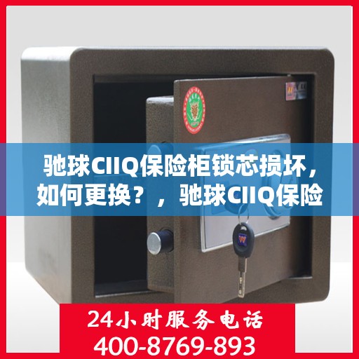 驰球CIIQ保险柜锁芯损坏，如何更换？，驰球CIIQ保险柜锁芯更换指南，解决锁芯损坏问题