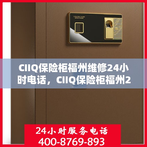 CIIQ保险柜福州维修24小时电话，CIIQ保险柜福州24小时专业维修服务热线