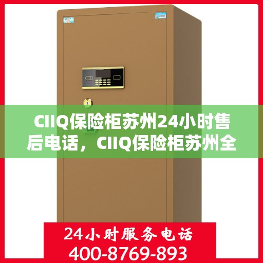 CIIQ保险柜苏州24小时售后电话，CIIQ保险柜苏州全天候售后热线服务电话