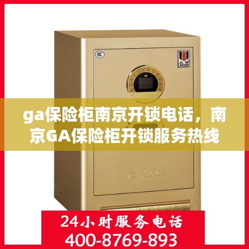 ga保险柜南京开锁电话，南京GA保险柜开锁服务热线