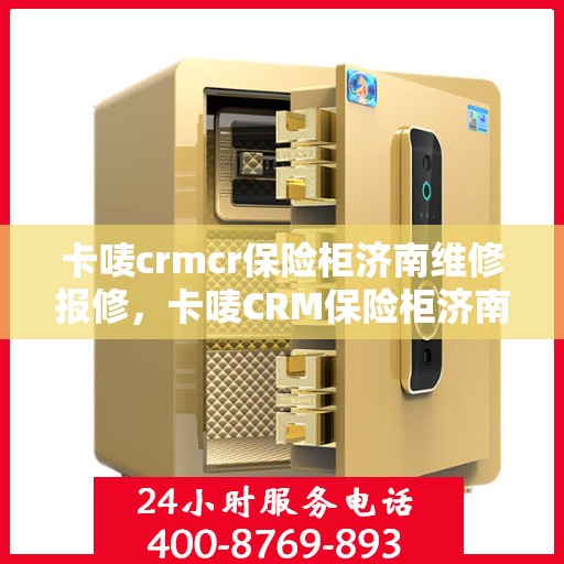 卡唛crmcr保险柜济南维修报修，卡唛CRM保险柜济南维修服务热线及报修指南