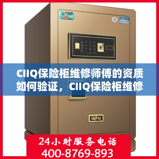 CIIQ保险柜维修师傅的资质如何验证，CIIQ保险柜维修师傅资质验证攻略，专业认证保障您的安全之选