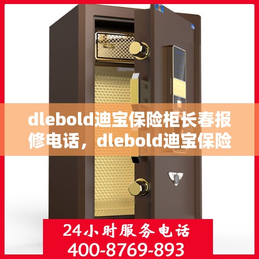 dlebold迪宝保险柜长春报修电话，dlebold迪宝保险柜长春报修热线及售后维修服务解析