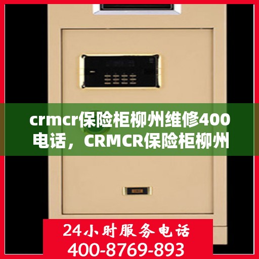 crmcr保险柜柳州维修400电话，CRMCR保险柜柳州维修服务热线400专业团队为您解答