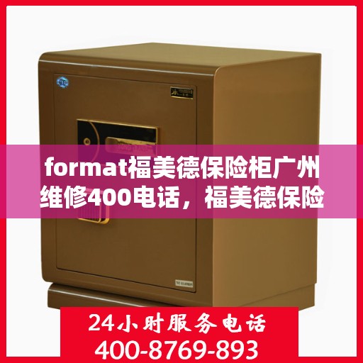 format福美德保险柜广州维修400电话，福美德保险柜广州维修服务热线400专业解答