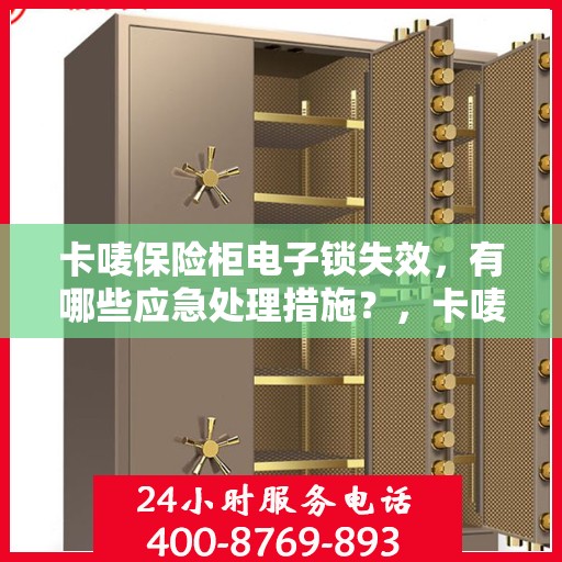 卡唛保险柜电子锁失效，有哪些应急处理措施？，卡唛保险柜电子锁失效应急处理指南