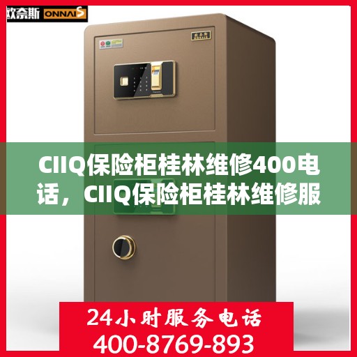 CIIQ保险柜桂林维修400电话，CIIQ保险柜桂林维修服务热线400专业团队为您解答