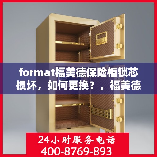 format福美德保险柜锁芯损坏，如何更换？，福美德保险柜锁芯更换指南，轻松解决锁芯损坏问题
