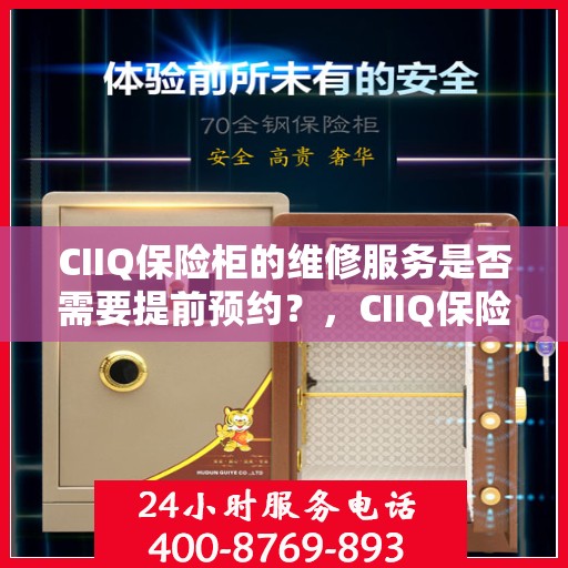 CIIQ保险柜的维修服务是否需要提前预约？，CIIQ保险柜维修服务预约指南，了解维修流程，是否需要提前预约？