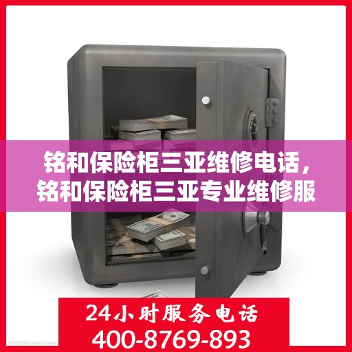 铭和保险柜三亚维修电话，铭和保险柜三亚专业维修服务热线