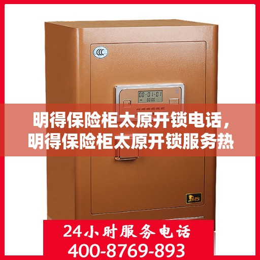明得保险柜太原开锁电话，明得保险柜太原开锁服务热线及联系方式
