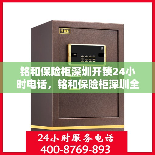 铭和保险柜深圳开锁24小时电话，铭和保险柜深圳全天候开锁服务热线