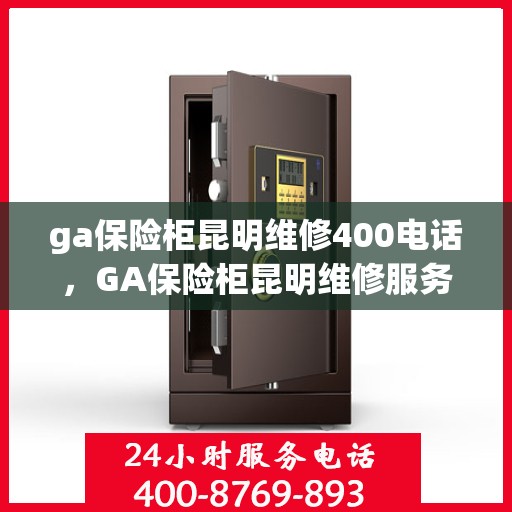 ga保险柜昆明维修400电话，GA保险柜昆明维修服务热线400专业团队为您解答