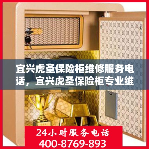 宜兴虎圣保险柜维修服务电话，宜兴虎圣保险柜专业维修服务热线