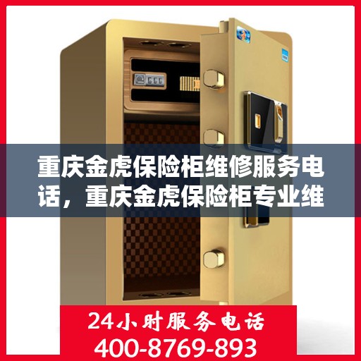 重庆金虎保险柜维修服务电话，重庆金虎保险柜专业维修服务热线