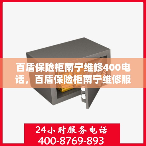百盾保险柜南宁维修400电话，百盾保险柜南宁维修服务热线400专业解答，快速响应！