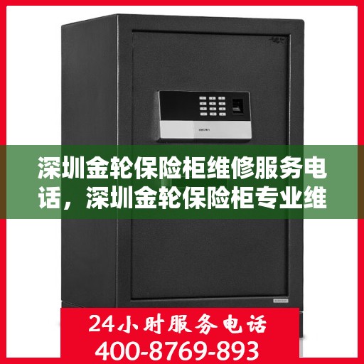 深圳金轮保险柜维修服务电话，深圳金轮保险柜专业维修服务热线