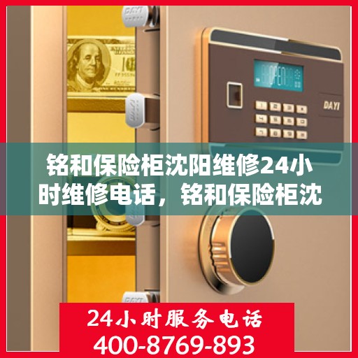 铭和保险柜沈阳维修24小时维修电话，铭和保险柜沈阳紧急维修服务热线全天候响应