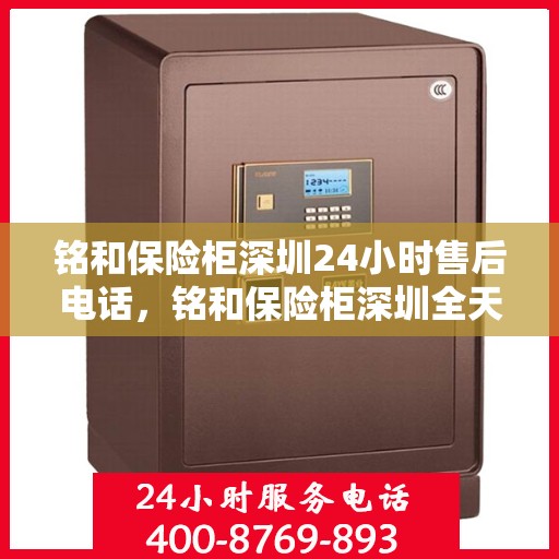 铭和保险柜深圳24小时售后电话，铭和保险柜深圳全天候售后热线服务电话