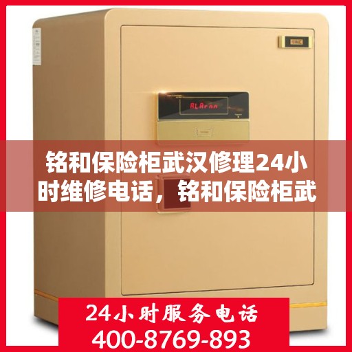 铭和保险柜武汉修理24小时维修电话，铭和保险柜武汉全天候专业维修服务热线