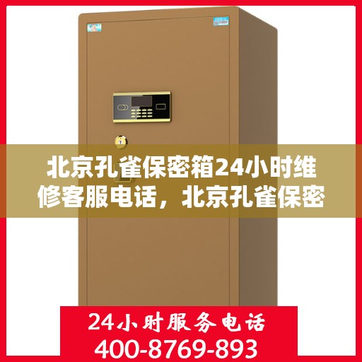 北京孔雀保密箱24小时维修客服电话，北京孔雀保密箱全天候专业维修服务热线电话