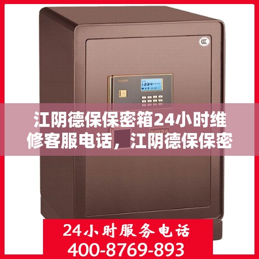 江阴德保保密箱24小时维修客服电话，江阴德保保密箱全天候专业维修服务热线