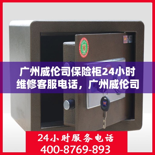 广州威伦司保险柜24小时维修客服电话，广州威伦司保险柜全天候专业维修服务热线