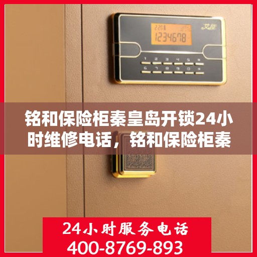 铭和保险柜秦皇岛开锁24小时维修电话，铭和保险柜秦皇岛开锁服务，全天候维修电话，安全无忧锁事保障