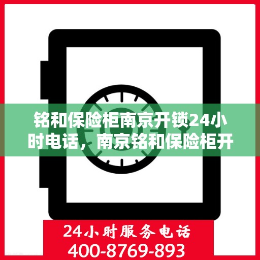 铭和保险柜南京开锁24小时电话，南京铭和保险柜开锁服务热线全天候响应