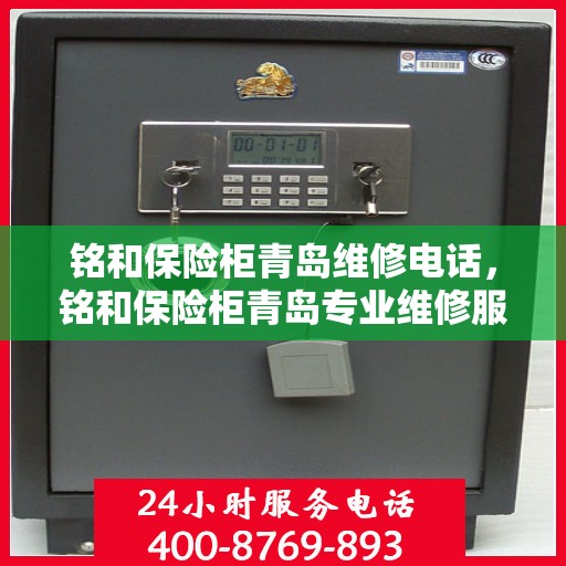 铭和保险柜青岛维修电话，铭和保险柜青岛专业维修服务热线