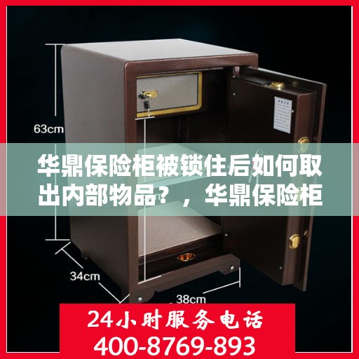 华鼎保险柜被锁住后如何取出内部物品？，华鼎保险柜锁定后的物品取出攻略