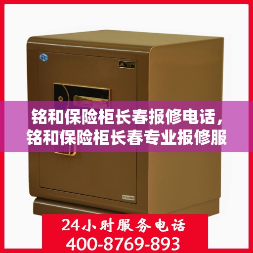 铭和保险柜长春报修电话，铭和保险柜长春专业报修服务热线