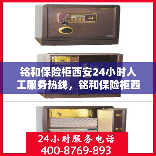 铭和保险柜西安24小时人工服务热线，铭和保险柜西安全天候人工服务热线，为您的财产安全保驾护航。