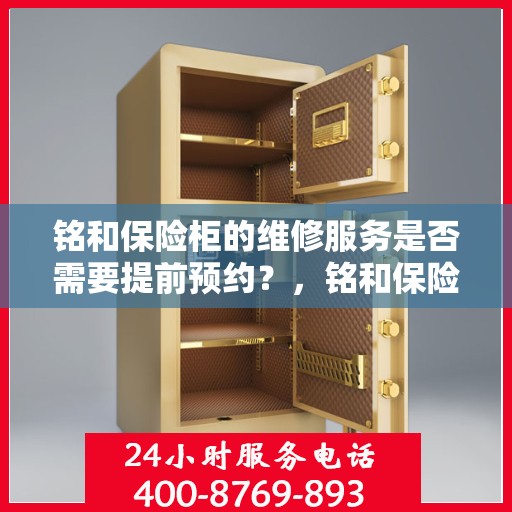 铭和保险柜的维修服务是否需要提前预约？，铭和保险柜维修服务，预约须知与便捷通道