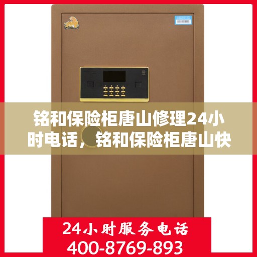 铭和保险柜唐山修理24小时电话，铭和保险柜唐山快速维修服务热线全天候响应