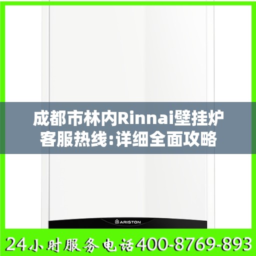 成都市林内Rinnai壁挂炉客服热线:详细全面攻略
