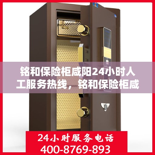 铭和保险柜咸阳24小时人工服务热线，铭和保险柜咸阳全天候人工服务热线，贴心保障，随时为您解答安全疑虑。