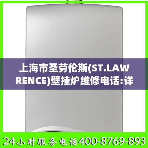 上海市圣劳伦斯(ST.LAWRENCE)壁挂炉维修电话:详细全面攻略