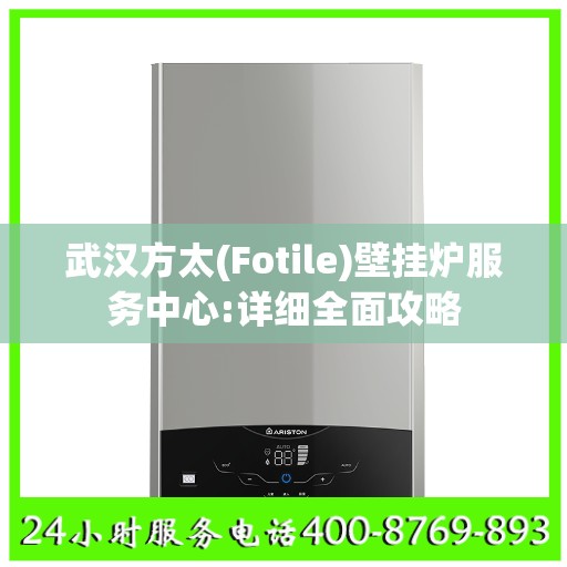 武汉方太(Fotile)壁挂炉服务中心:详细全面攻略