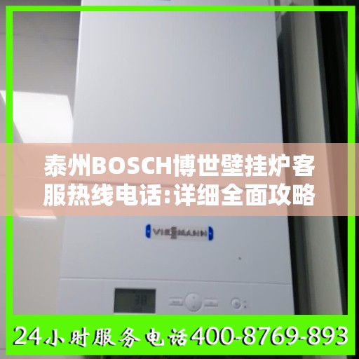 泰州BOSCH博世壁挂炉客服热线电话:详细全面攻略