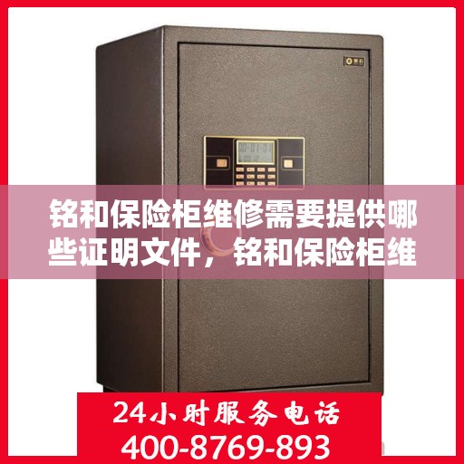 铭和保险柜维修需要提供哪些证明文件，铭和保险柜维修所需证明文件详解，专业流程与必备文件概览