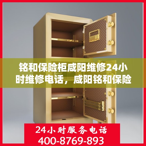 铭和保险柜咸阳维修24小时维修电话，咸阳铭和保险柜专业维修团队，全天候服务热线，快速响应您的维修需求