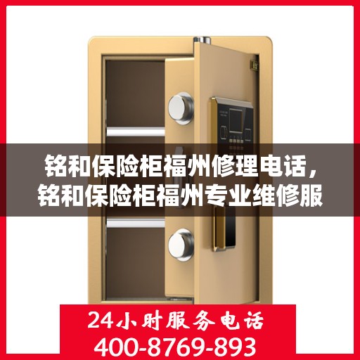 铭和保险柜福州修理电话，铭和保险柜福州专业维修服务热线