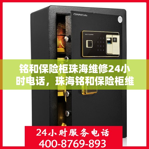 铭和保险柜珠海维修24小时电话，珠海铭和保险柜维修热线全天候服务开启