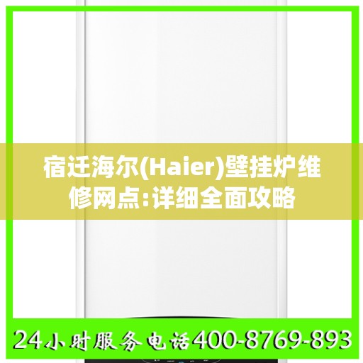 宿迁海尔(Haier)壁挂炉维修网点:详细全面攻略