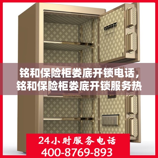 铭和保险柜娄底开锁电话，铭和保险柜娄底开锁服务热线