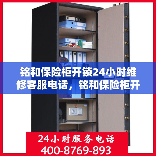 铭和保险柜开锁24小时维修客服电话，铭和保险柜开锁全天候专业维修服务热线电话